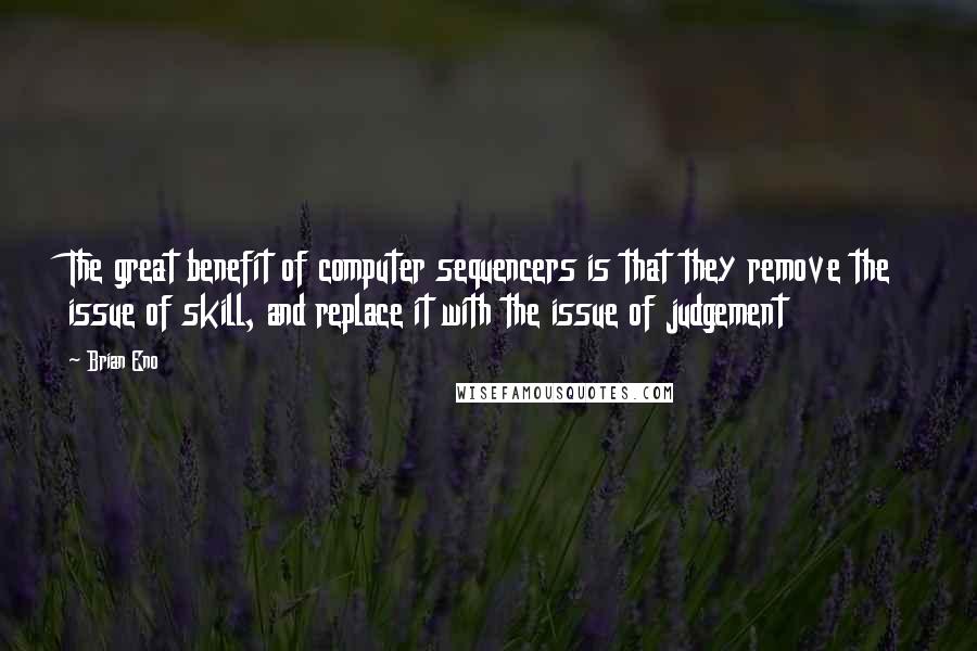Brian Eno Quotes: The great benefit of computer sequencers is that they remove the issue of skill, and replace it with the issue of judgement