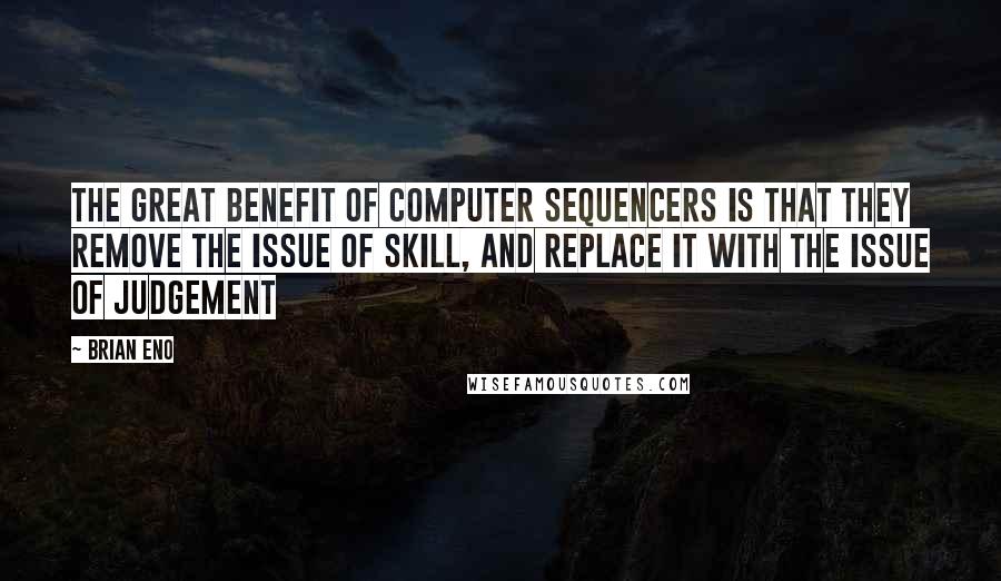 Brian Eno Quotes: The great benefit of computer sequencers is that they remove the issue of skill, and replace it with the issue of judgement
