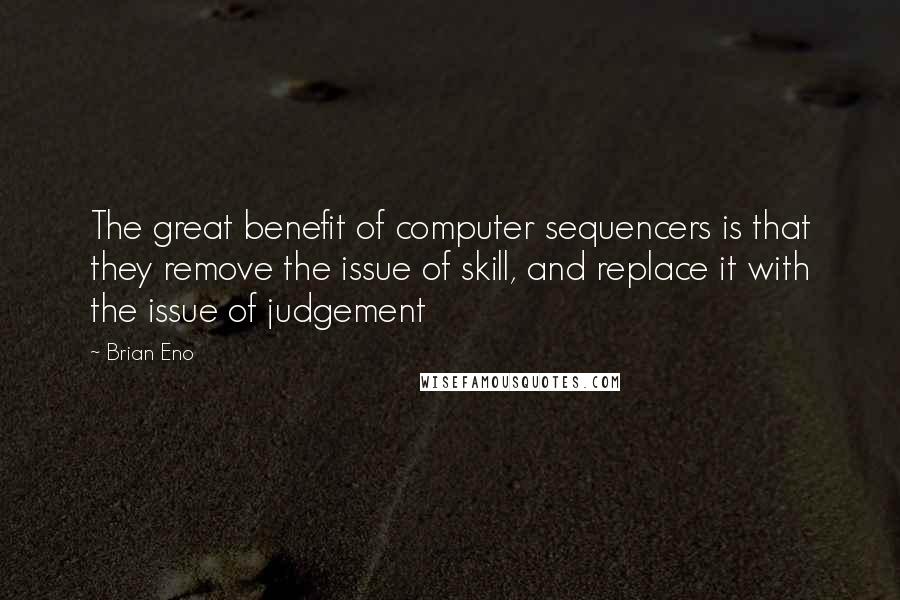 Brian Eno Quotes: The great benefit of computer sequencers is that they remove the issue of skill, and replace it with the issue of judgement