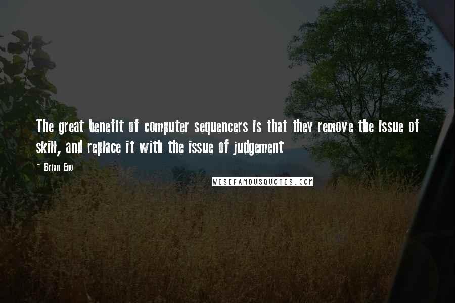 Brian Eno Quotes: The great benefit of computer sequencers is that they remove the issue of skill, and replace it with the issue of judgement