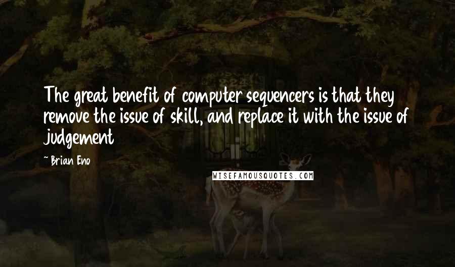 Brian Eno Quotes: The great benefit of computer sequencers is that they remove the issue of skill, and replace it with the issue of judgement