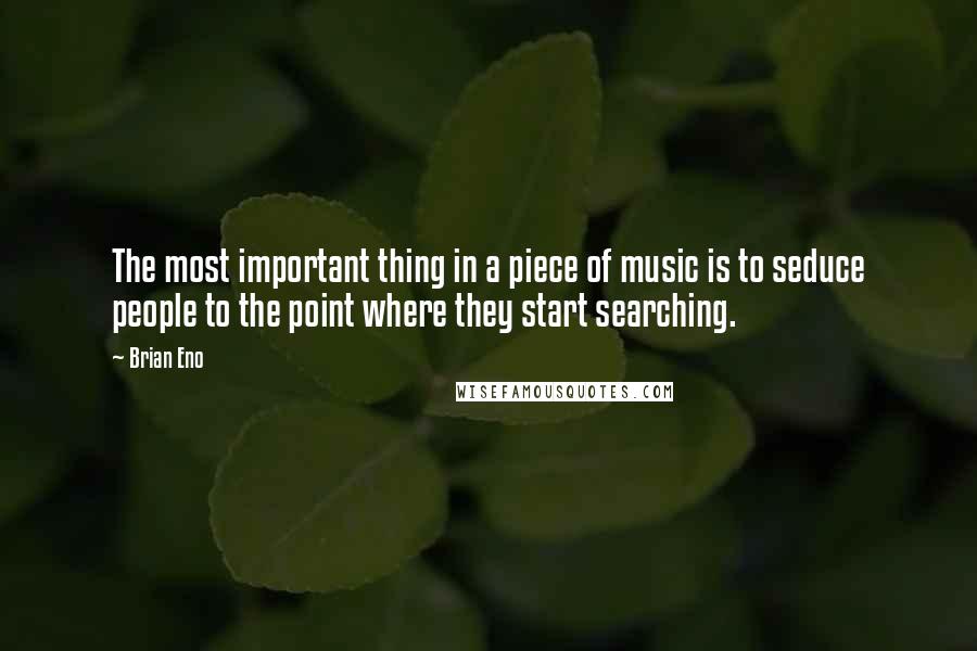 Brian Eno Quotes: The most important thing in a piece of music is to seduce people to the point where they start searching.