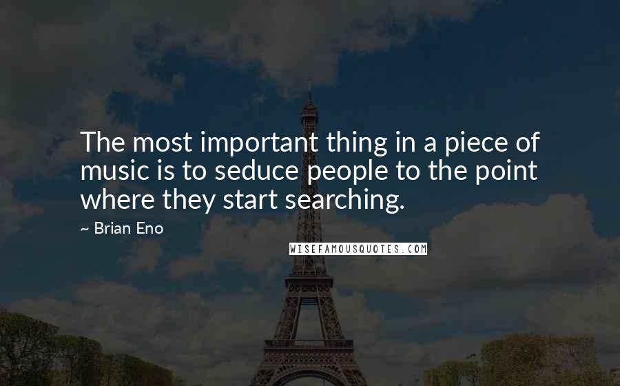 Brian Eno Quotes: The most important thing in a piece of music is to seduce people to the point where they start searching.