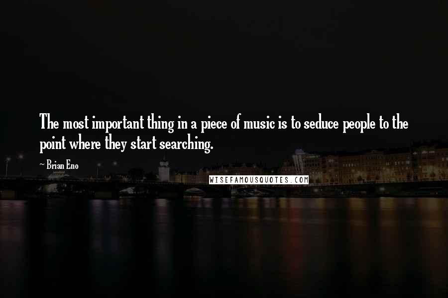 Brian Eno Quotes: The most important thing in a piece of music is to seduce people to the point where they start searching.