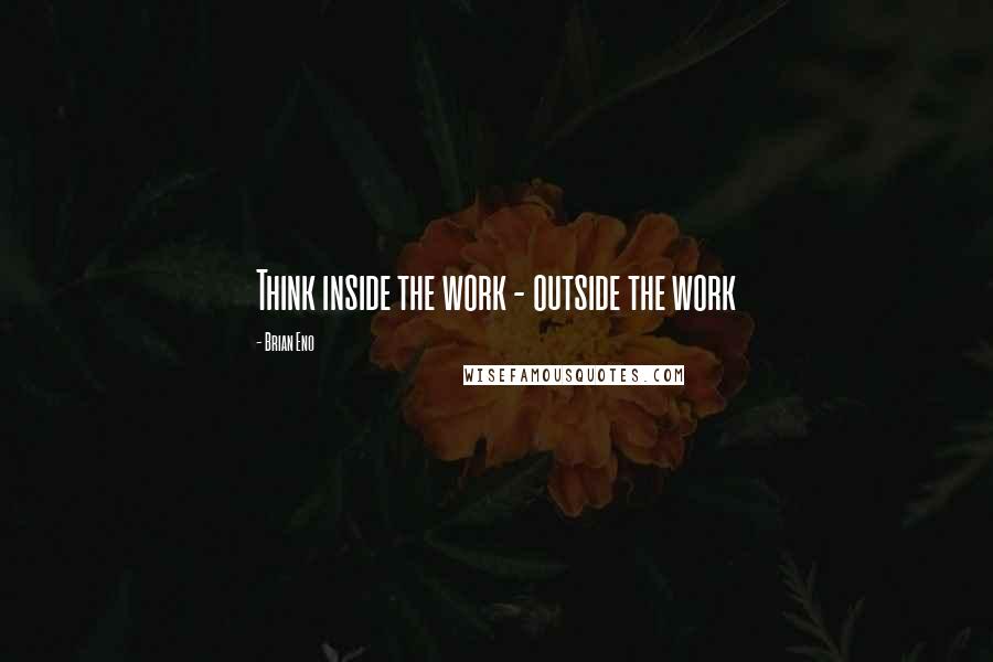 Brian Eno Quotes: Think inside the work - outside the work