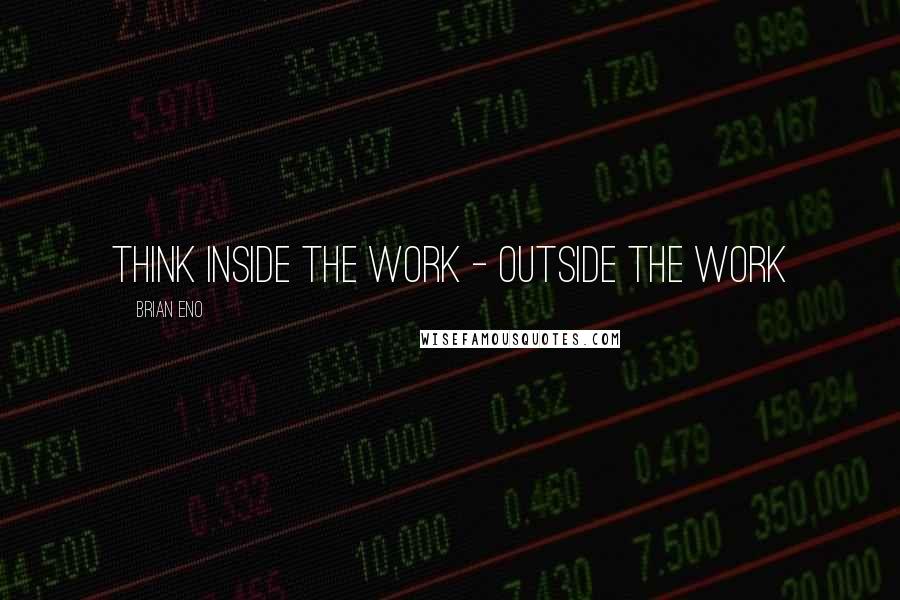 Brian Eno Quotes: Think inside the work - outside the work