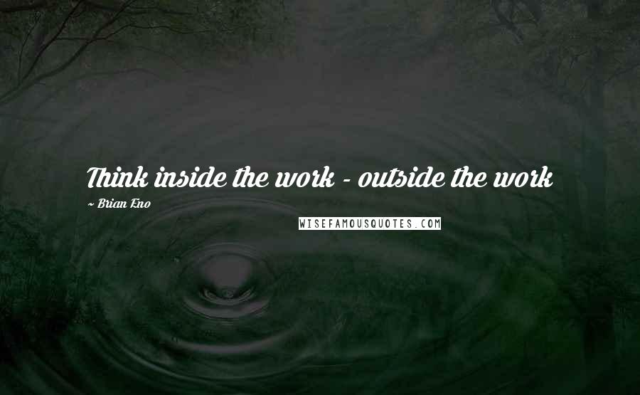 Brian Eno Quotes: Think inside the work - outside the work