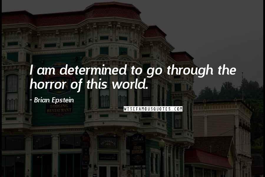 Brian Epstein Quotes: I am determined to go through the horror of this world.