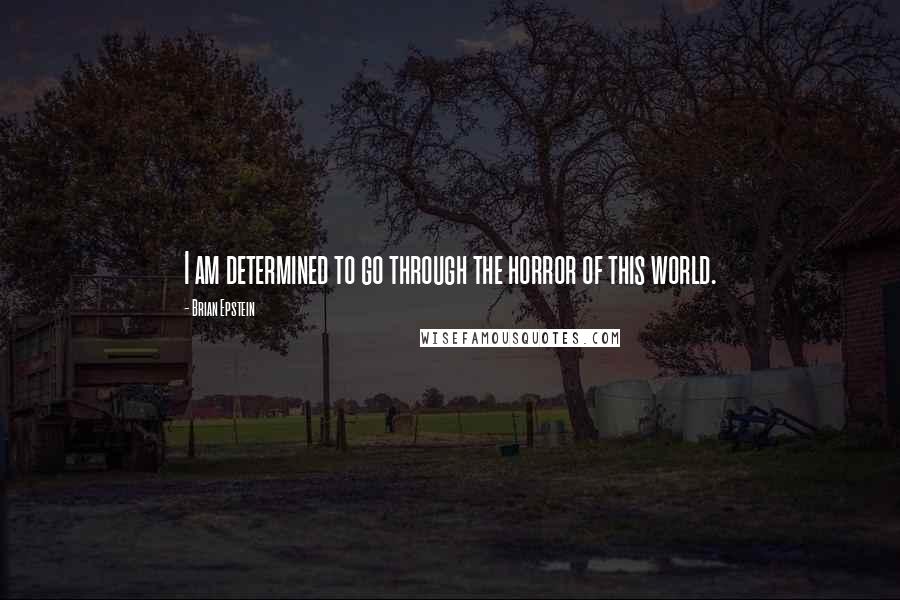 Brian Epstein Quotes: I am determined to go through the horror of this world.