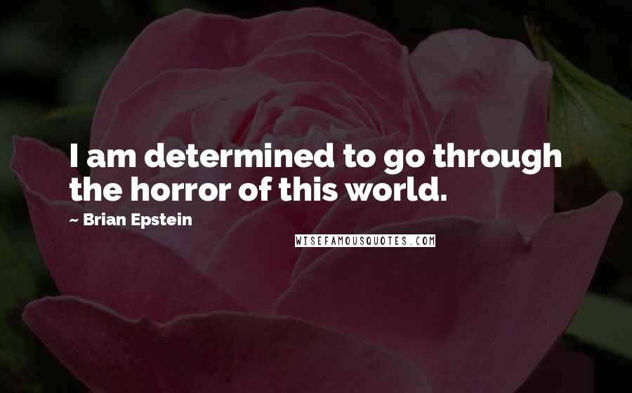Brian Epstein Quotes: I am determined to go through the horror of this world.
