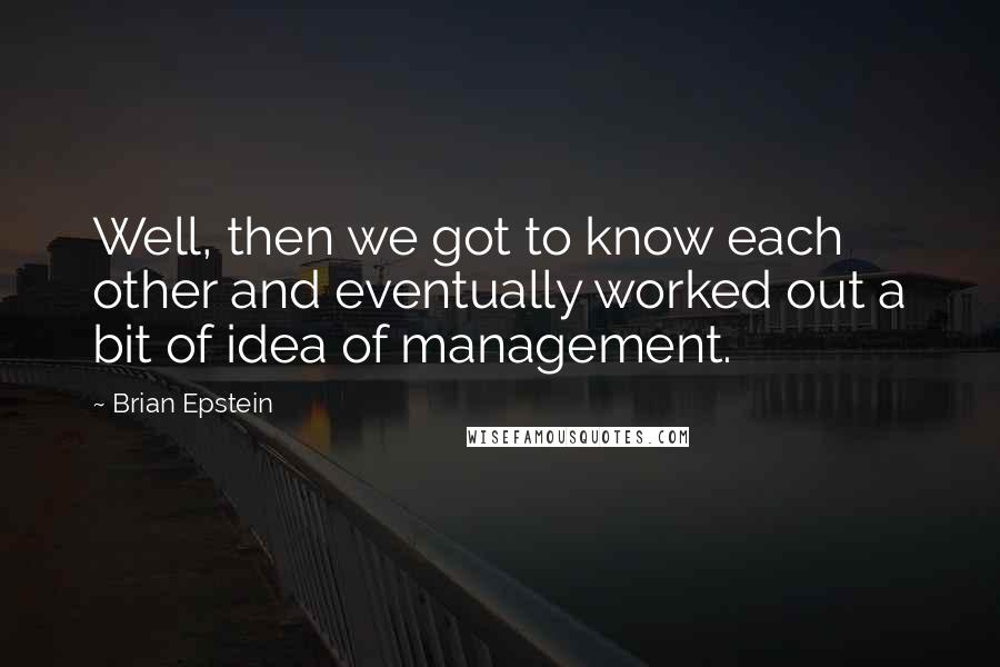 Brian Epstein Quotes: Well, then we got to know each other and eventually worked out a bit of idea of management.