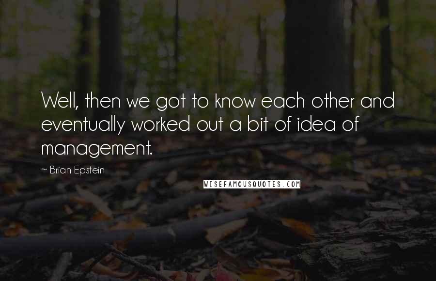 Brian Epstein Quotes: Well, then we got to know each other and eventually worked out a bit of idea of management.