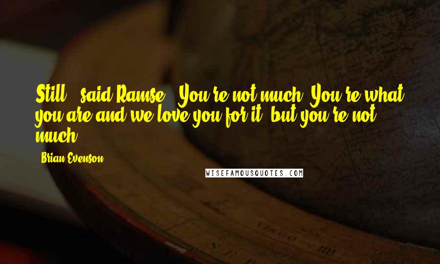 Brian Evenson Quotes: Still," said Ramse. "You're not much. You're what you are and we love you for it, but you're not much.