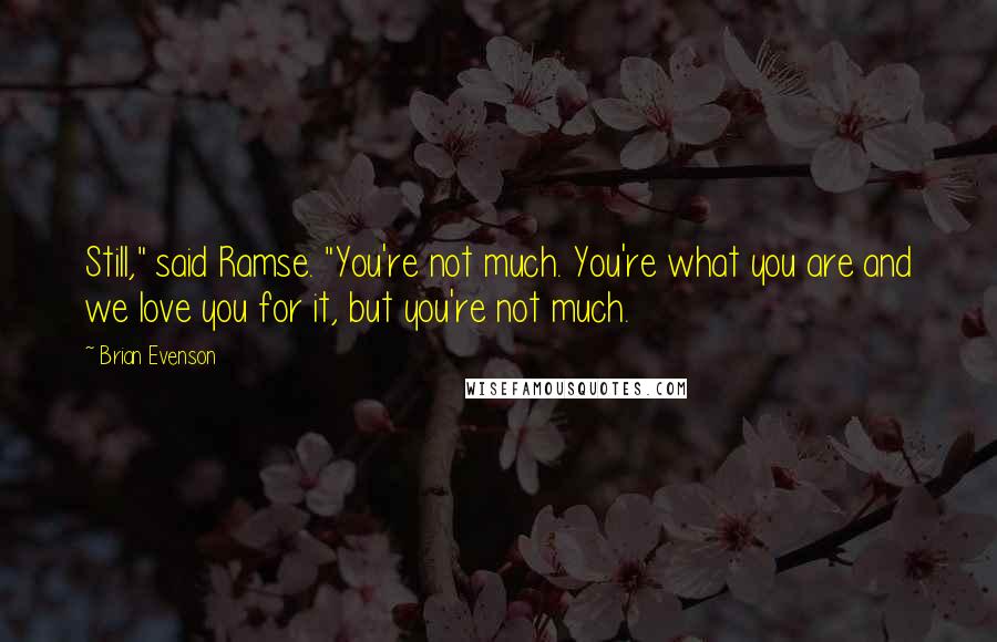 Brian Evenson Quotes: Still," said Ramse. "You're not much. You're what you are and we love you for it, but you're not much.
