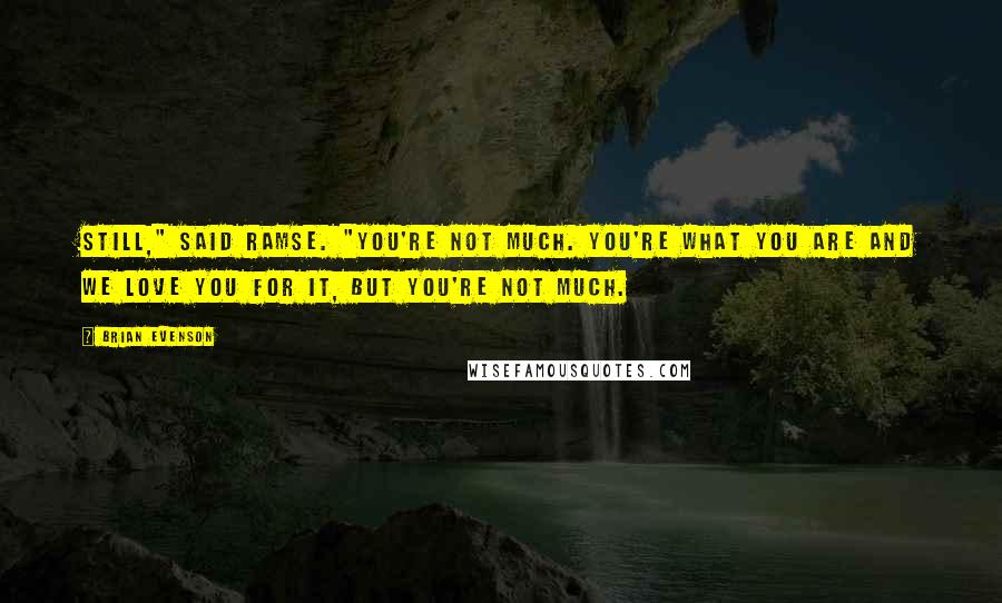Brian Evenson Quotes: Still," said Ramse. "You're not much. You're what you are and we love you for it, but you're not much.