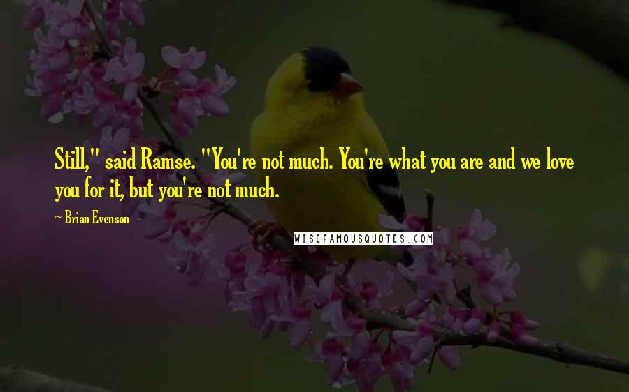 Brian Evenson Quotes: Still," said Ramse. "You're not much. You're what you are and we love you for it, but you're not much.