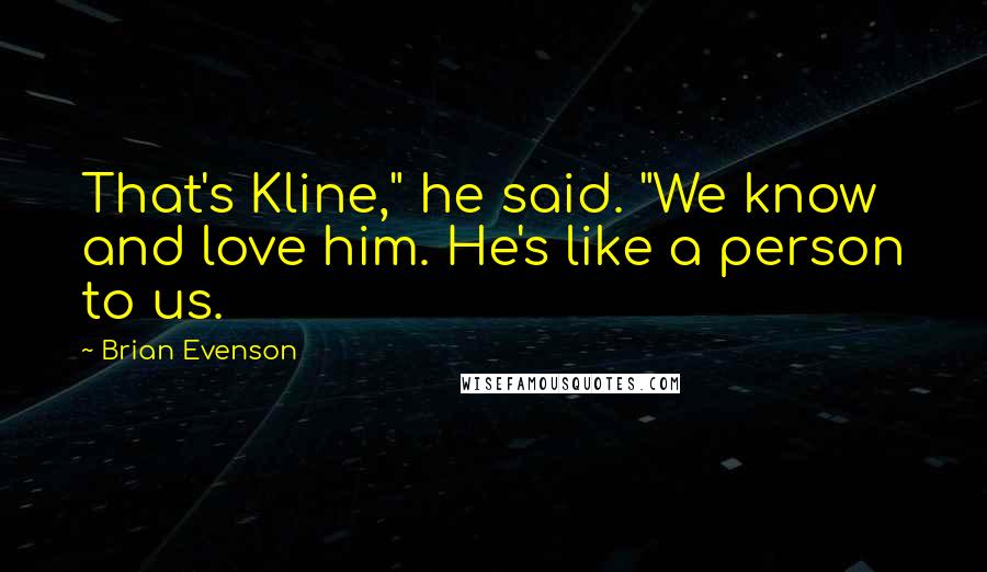 Brian Evenson Quotes: That's Kline," he said. "We know and love him. He's like a person to us.