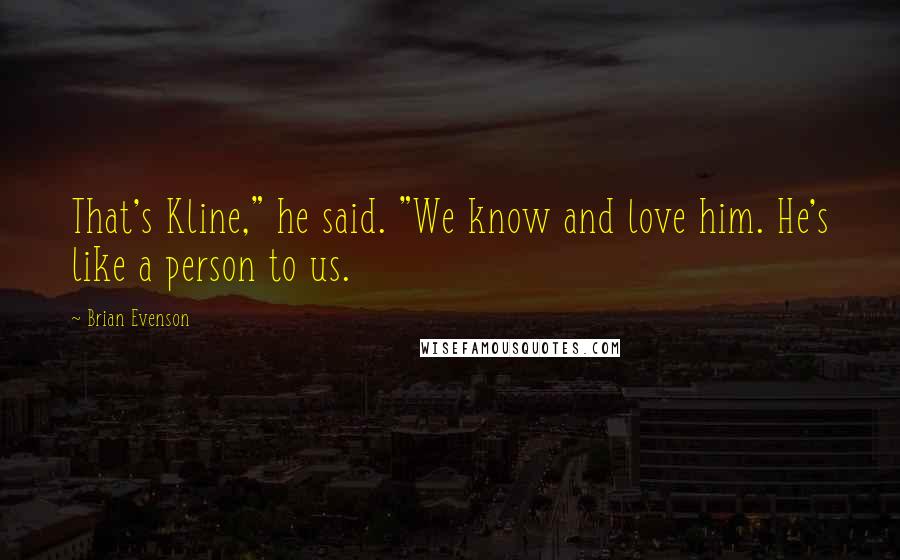 Brian Evenson Quotes: That's Kline," he said. "We know and love him. He's like a person to us.