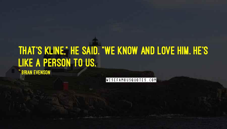 Brian Evenson Quotes: That's Kline," he said. "We know and love him. He's like a person to us.