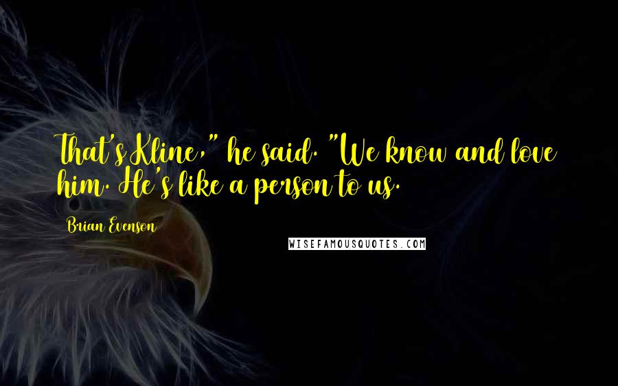 Brian Evenson Quotes: That's Kline," he said. "We know and love him. He's like a person to us.