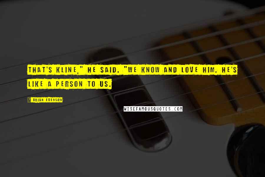 Brian Evenson Quotes: That's Kline," he said. "We know and love him. He's like a person to us.