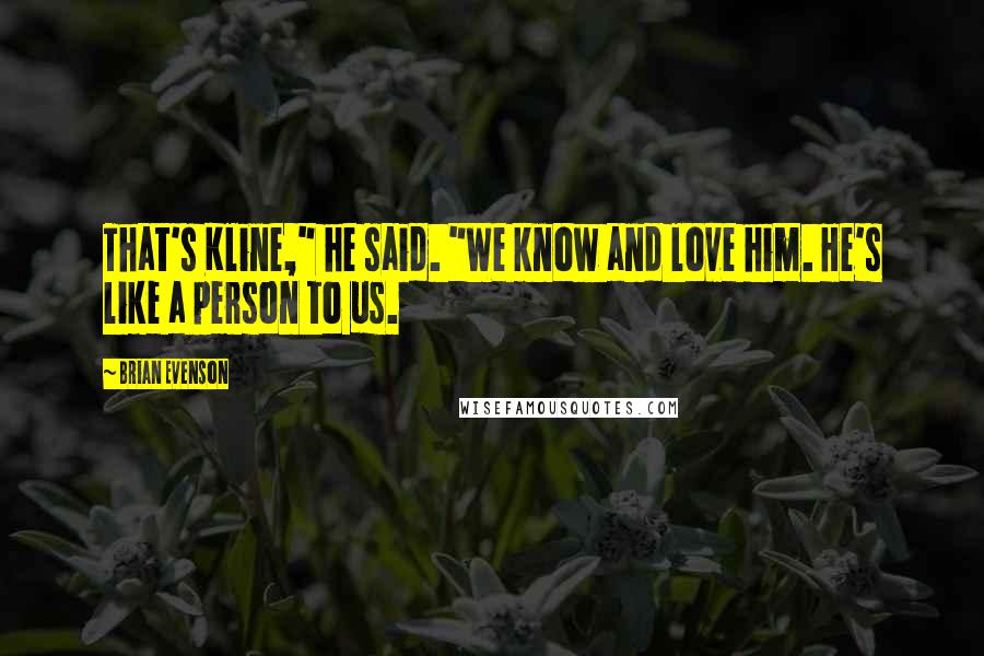 Brian Evenson Quotes: That's Kline," he said. "We know and love him. He's like a person to us.