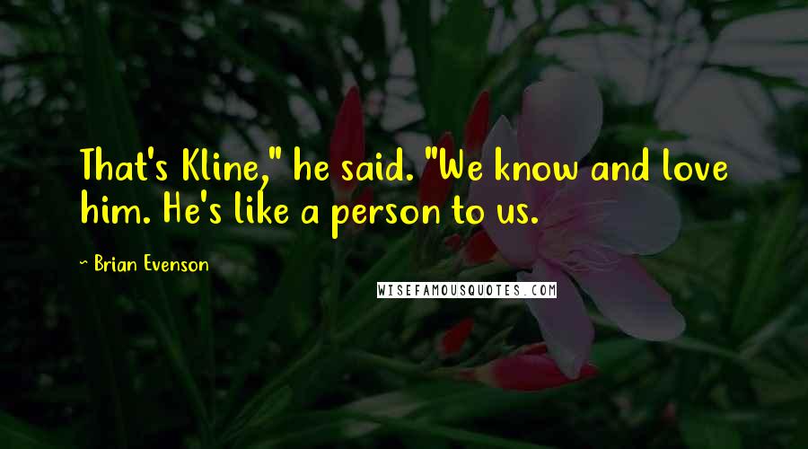 Brian Evenson Quotes: That's Kline," he said. "We know and love him. He's like a person to us.