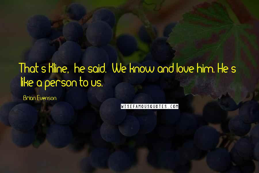 Brian Evenson Quotes: That's Kline," he said. "We know and love him. He's like a person to us.