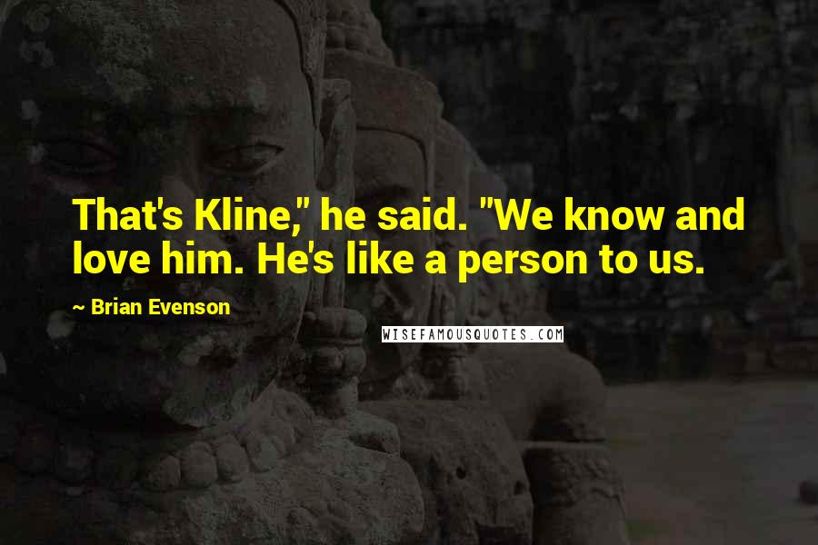 Brian Evenson Quotes: That's Kline," he said. "We know and love him. He's like a person to us.