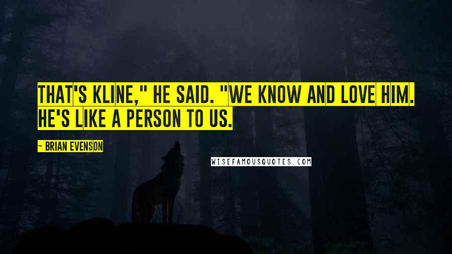 Brian Evenson Quotes: That's Kline," he said. "We know and love him. He's like a person to us.