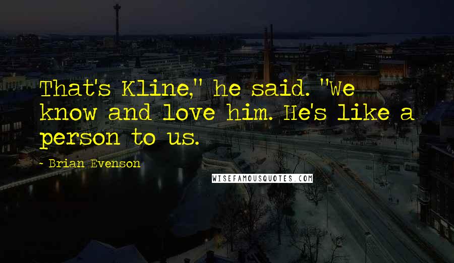 Brian Evenson Quotes: That's Kline," he said. "We know and love him. He's like a person to us.
