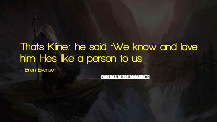 Brian Evenson Quotes: That's Kline," he said. "We know and love him. He's like a person to us.