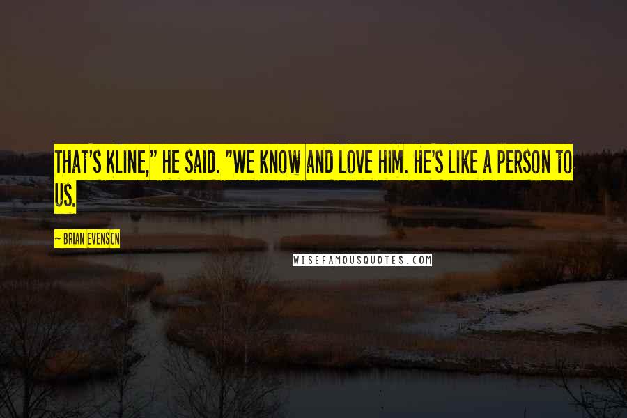 Brian Evenson Quotes: That's Kline," he said. "We know and love him. He's like a person to us.