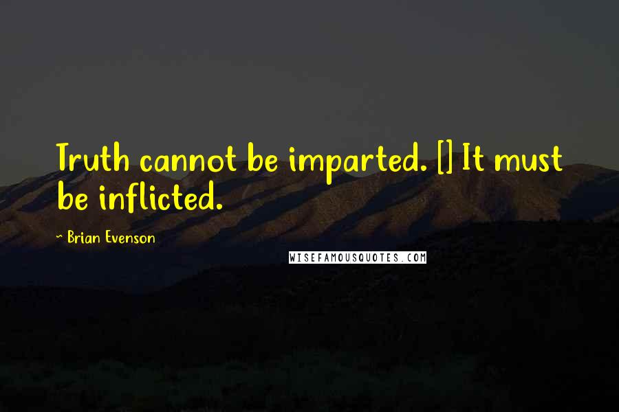 Brian Evenson Quotes: Truth cannot be imparted. [] It must be inflicted.