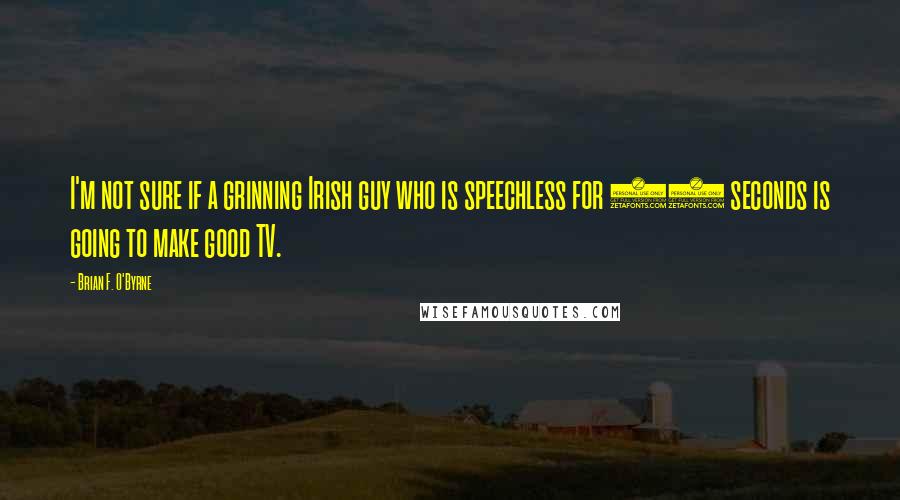 Brian F. O'Byrne Quotes: I'm not sure if a grinning Irish guy who is speechless for 45 seconds is going to make good TV.