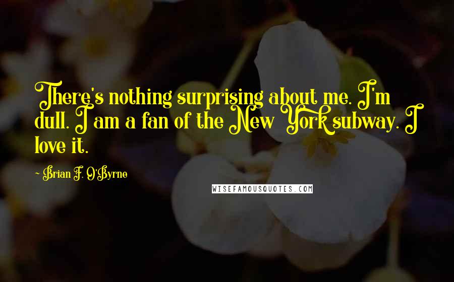 Brian F. O'Byrne Quotes: There's nothing surprising about me. I'm dull. I am a fan of the New York subway. I love it.