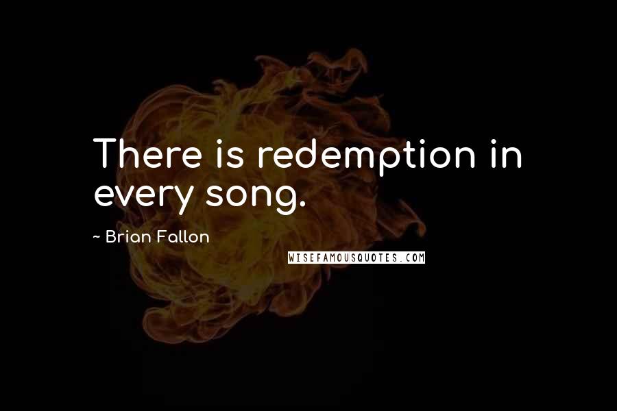 Brian Fallon Quotes: There is redemption in every song.