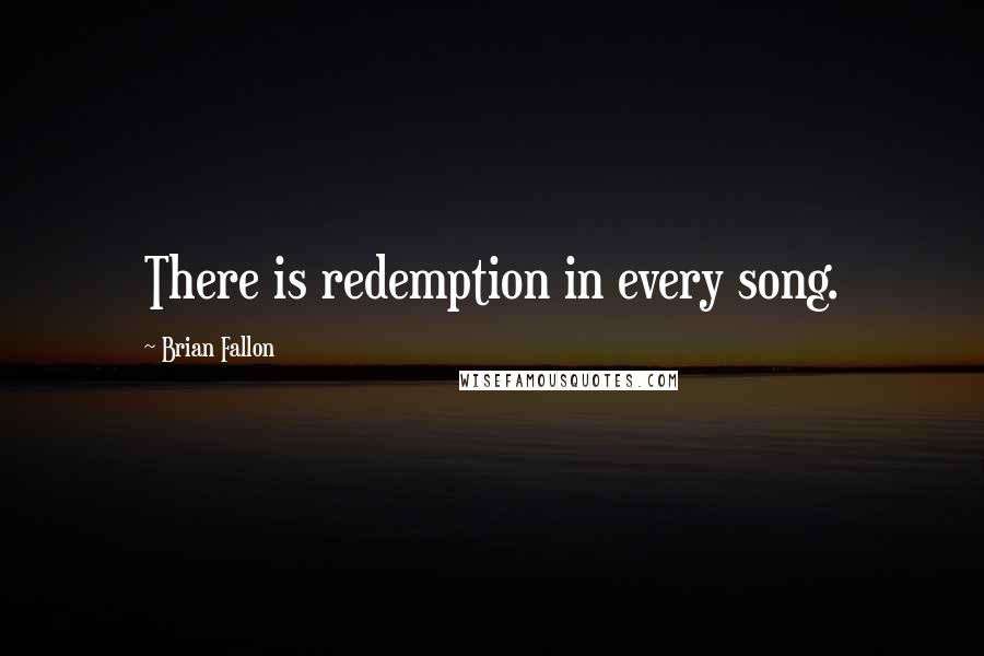 Brian Fallon Quotes: There is redemption in every song.