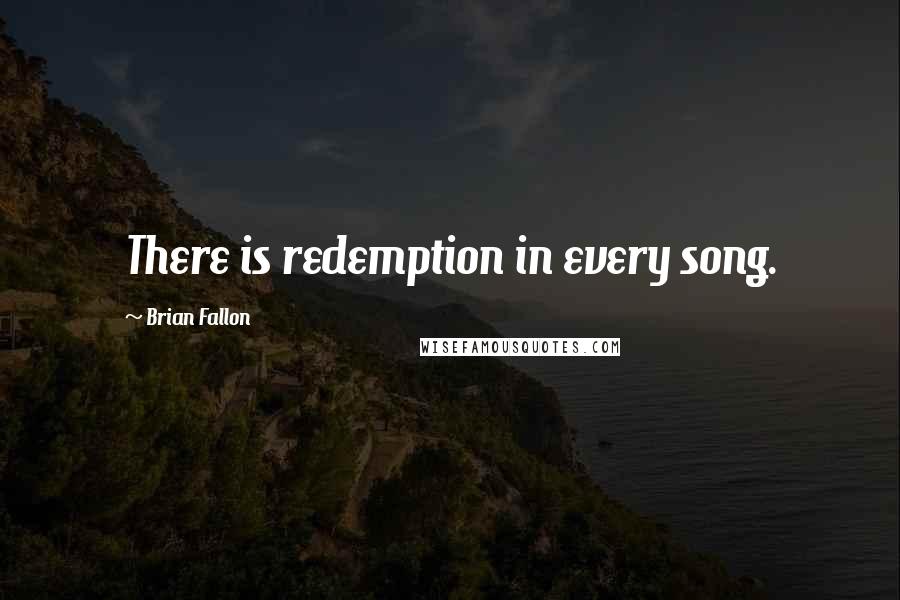 Brian Fallon Quotes: There is redemption in every song.