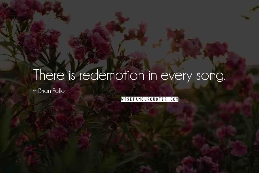 Brian Fallon Quotes: There is redemption in every song.