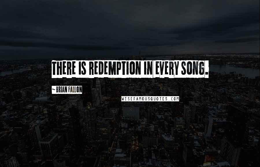 Brian Fallon Quotes: There is redemption in every song.