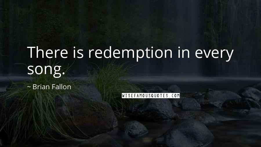 Brian Fallon Quotes: There is redemption in every song.