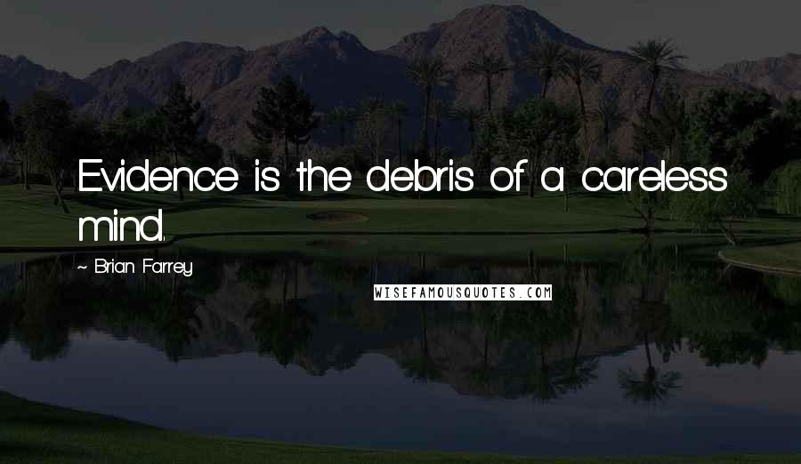Brian Farrey Quotes: Evidence is the debris of a careless mind.