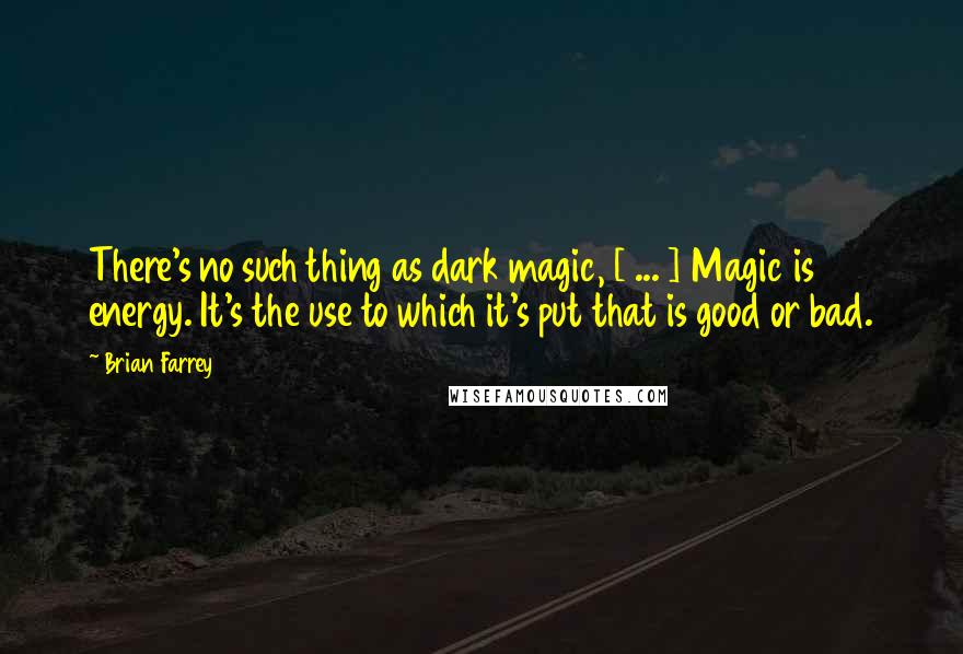 Brian Farrey Quotes: There's no such thing as dark magic, [ ... ] Magic is energy. It's the use to which it's put that is good or bad.