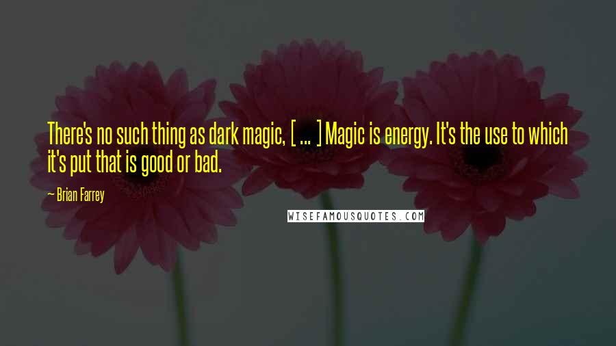 Brian Farrey Quotes: There's no such thing as dark magic, [ ... ] Magic is energy. It's the use to which it's put that is good or bad.