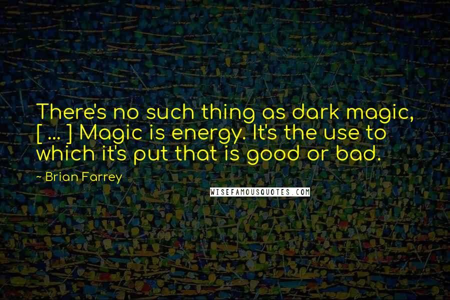 Brian Farrey Quotes: There's no such thing as dark magic, [ ... ] Magic is energy. It's the use to which it's put that is good or bad.