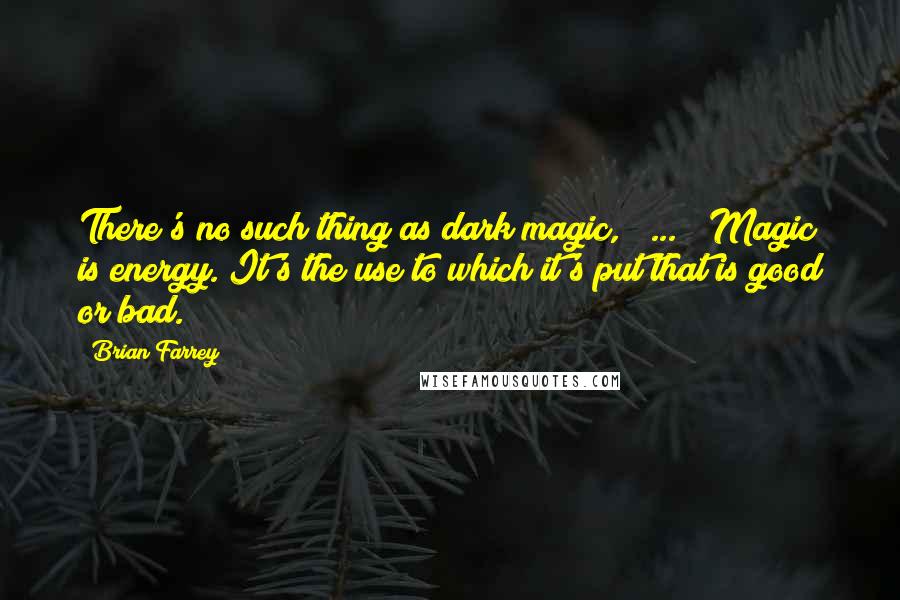 Brian Farrey Quotes: There's no such thing as dark magic, [ ... ] Magic is energy. It's the use to which it's put that is good or bad.