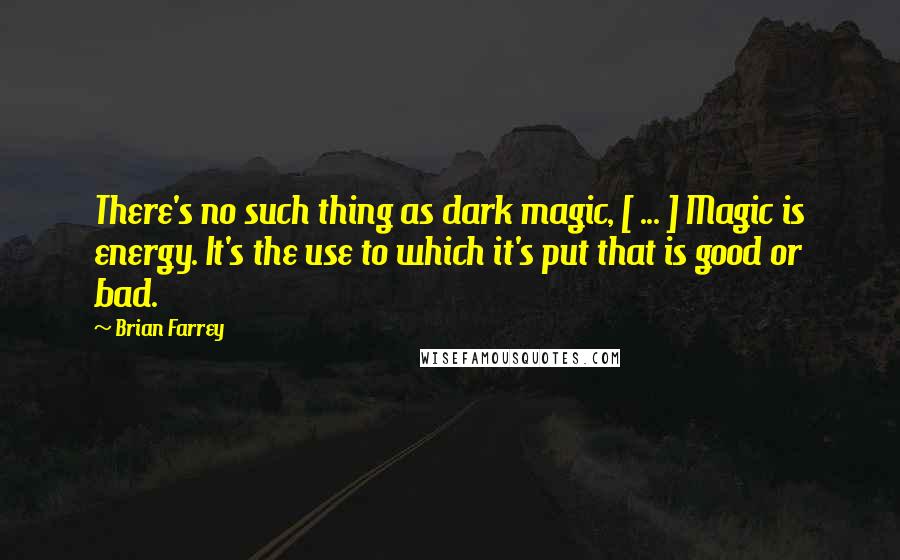 Brian Farrey Quotes: There's no such thing as dark magic, [ ... ] Magic is energy. It's the use to which it's put that is good or bad.