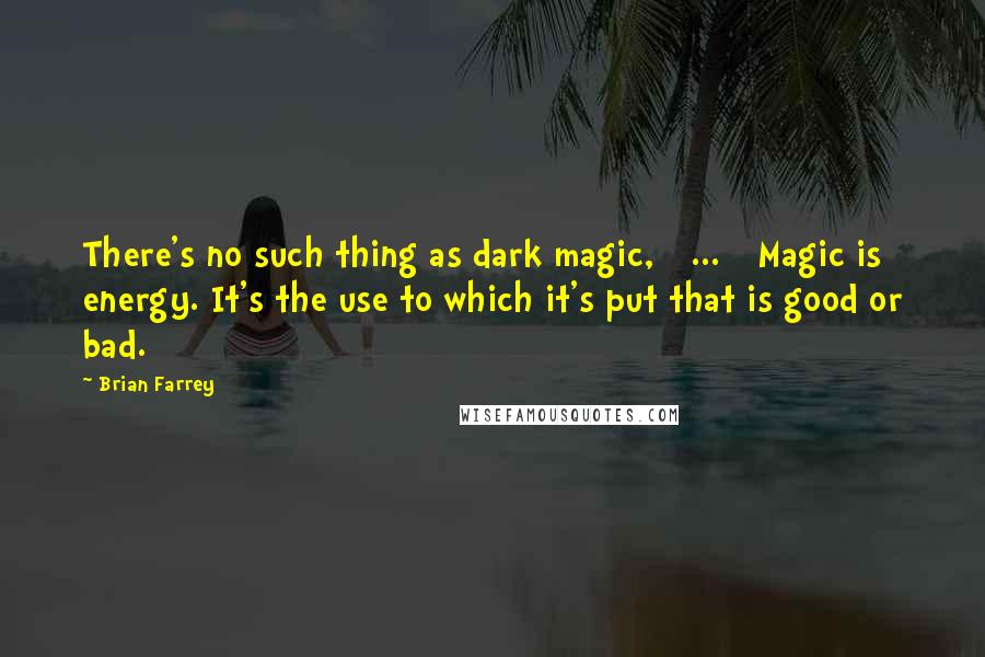Brian Farrey Quotes: There's no such thing as dark magic, [ ... ] Magic is energy. It's the use to which it's put that is good or bad.