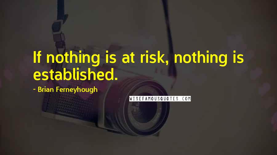 Brian Ferneyhough Quotes: If nothing is at risk, nothing is established.